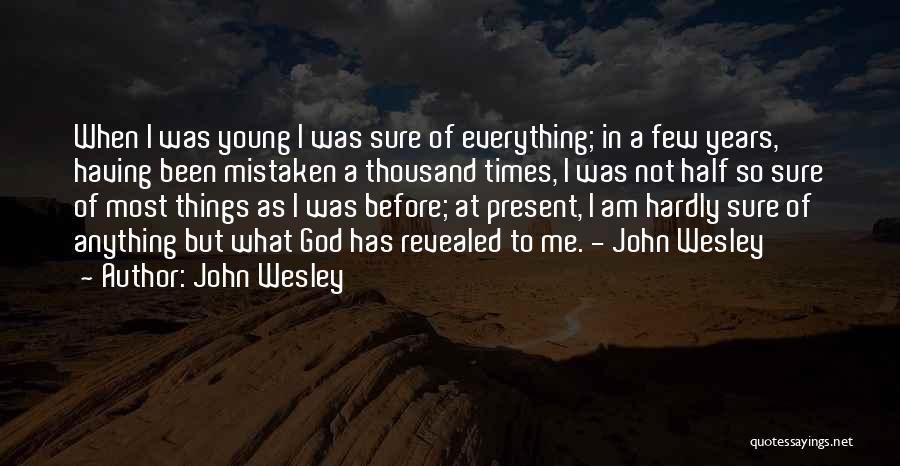 John Wesley Quotes: When I Was Young I Was Sure Of Everything; In A Few Years, Having Been Mistaken A Thousand Times, I