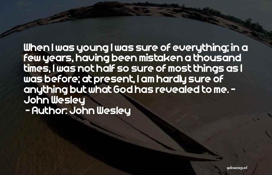 John Wesley Quotes: When I Was Young I Was Sure Of Everything; In A Few Years, Having Been Mistaken A Thousand Times, I