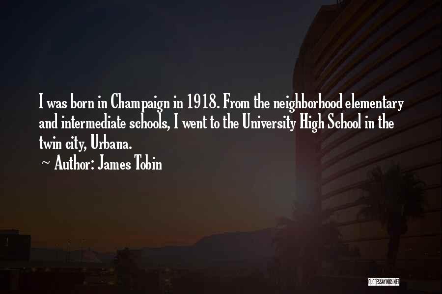 James Tobin Quotes: I Was Born In Champaign In 1918. From The Neighborhood Elementary And Intermediate Schools, I Went To The University High