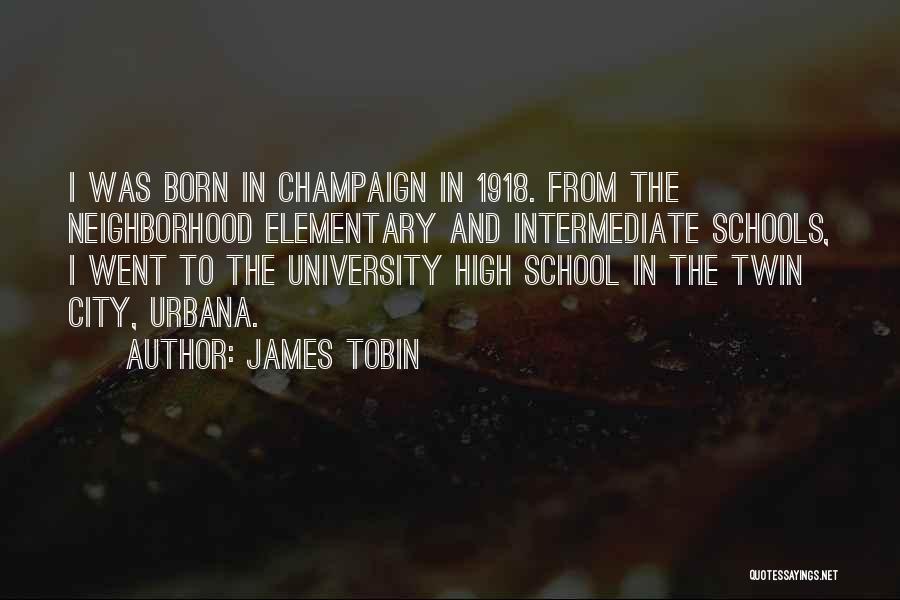 James Tobin Quotes: I Was Born In Champaign In 1918. From The Neighborhood Elementary And Intermediate Schools, I Went To The University High