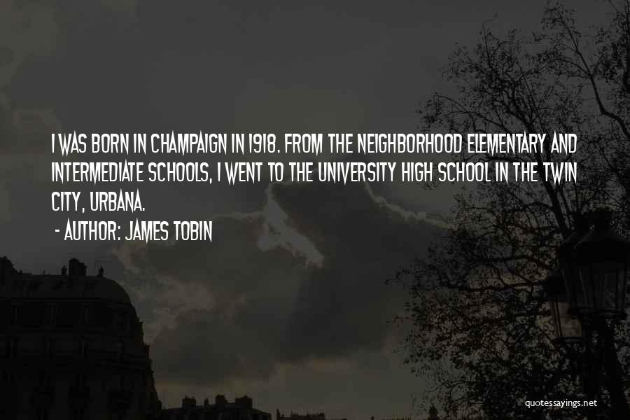 James Tobin Quotes: I Was Born In Champaign In 1918. From The Neighborhood Elementary And Intermediate Schools, I Went To The University High