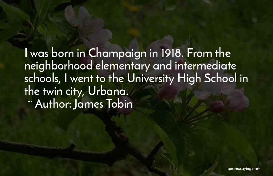 James Tobin Quotes: I Was Born In Champaign In 1918. From The Neighborhood Elementary And Intermediate Schools, I Went To The University High