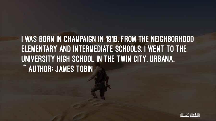 James Tobin Quotes: I Was Born In Champaign In 1918. From The Neighborhood Elementary And Intermediate Schools, I Went To The University High