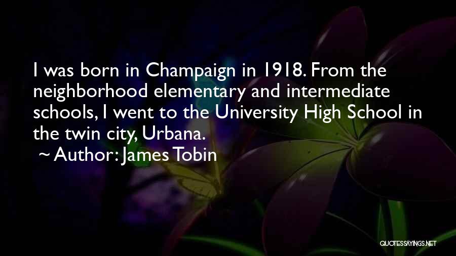 James Tobin Quotes: I Was Born In Champaign In 1918. From The Neighborhood Elementary And Intermediate Schools, I Went To The University High