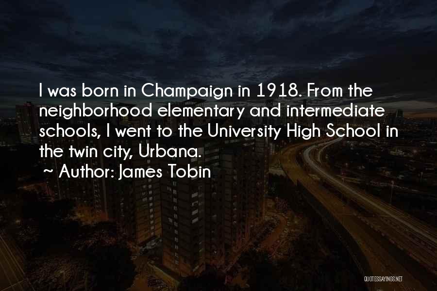 James Tobin Quotes: I Was Born In Champaign In 1918. From The Neighborhood Elementary And Intermediate Schools, I Went To The University High
