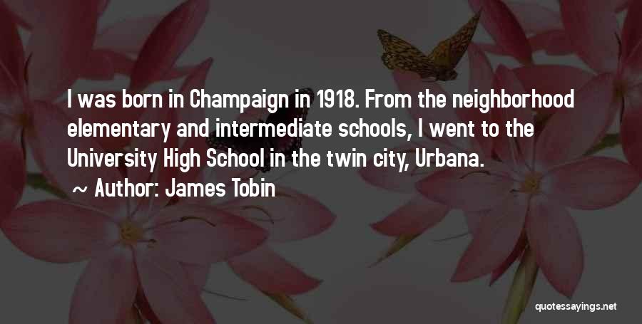 James Tobin Quotes: I Was Born In Champaign In 1918. From The Neighborhood Elementary And Intermediate Schools, I Went To The University High