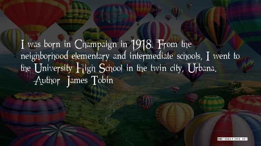 James Tobin Quotes: I Was Born In Champaign In 1918. From The Neighborhood Elementary And Intermediate Schools, I Went To The University High