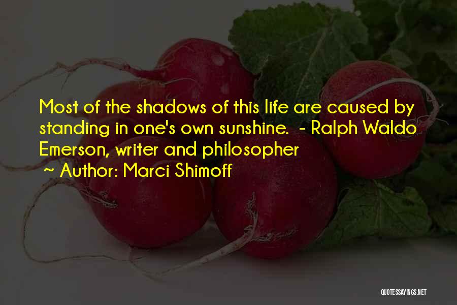 Marci Shimoff Quotes: Most Of The Shadows Of This Life Are Caused By Standing In One's Own Sunshine. - Ralph Waldo Emerson, Writer