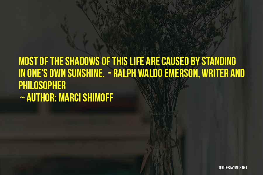Marci Shimoff Quotes: Most Of The Shadows Of This Life Are Caused By Standing In One's Own Sunshine. - Ralph Waldo Emerson, Writer