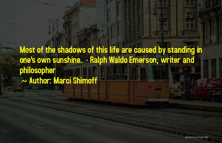 Marci Shimoff Quotes: Most Of The Shadows Of This Life Are Caused By Standing In One's Own Sunshine. - Ralph Waldo Emerson, Writer