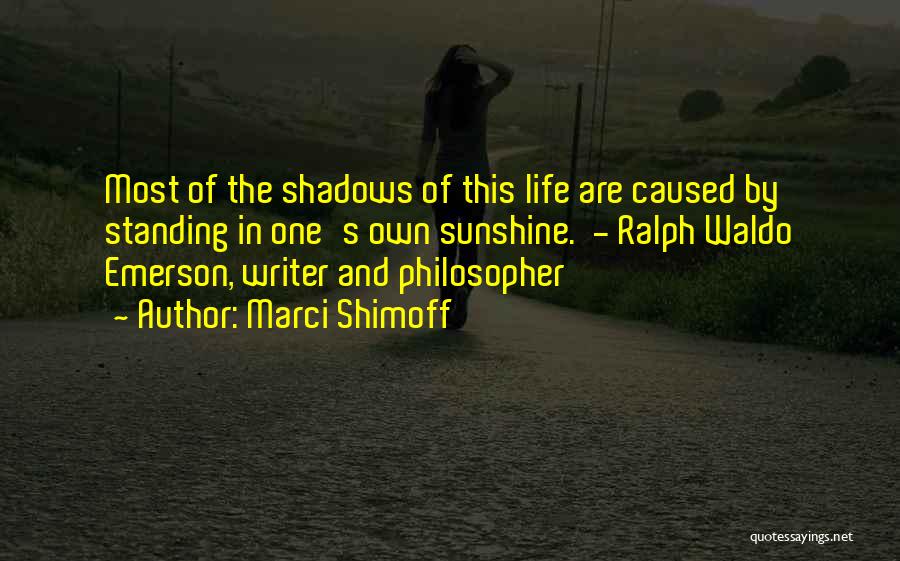 Marci Shimoff Quotes: Most Of The Shadows Of This Life Are Caused By Standing In One's Own Sunshine. - Ralph Waldo Emerson, Writer