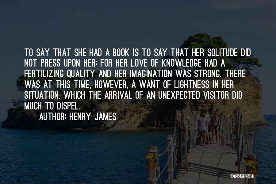 Henry James Quotes: To Say That She Had A Book Is To Say That Her Solitude Did Not Press Upon Her; For Her
