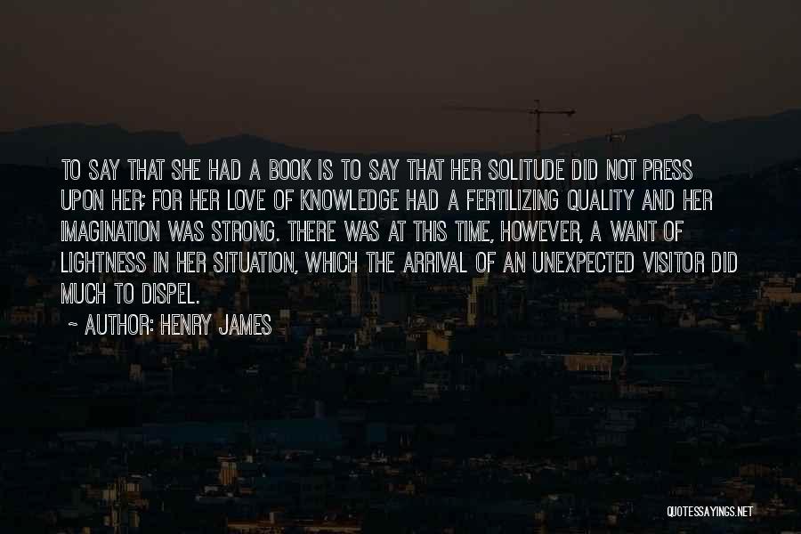 Henry James Quotes: To Say That She Had A Book Is To Say That Her Solitude Did Not Press Upon Her; For Her