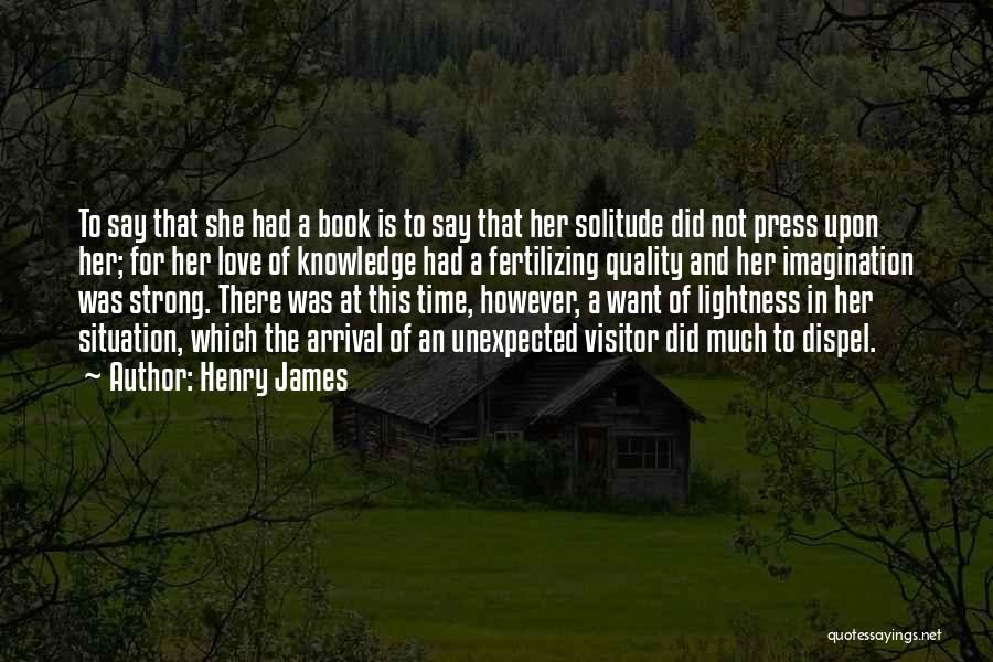 Henry James Quotes: To Say That She Had A Book Is To Say That Her Solitude Did Not Press Upon Her; For Her