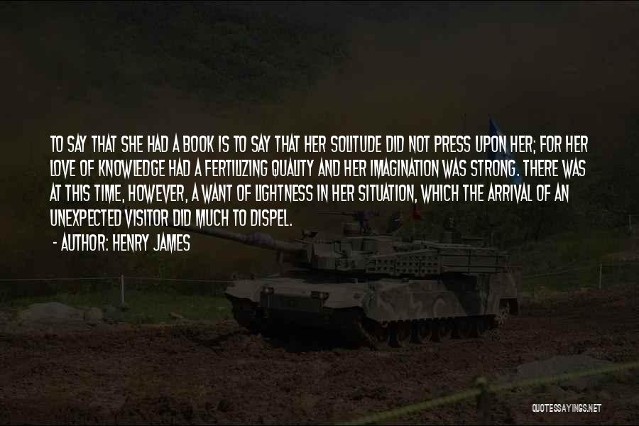 Henry James Quotes: To Say That She Had A Book Is To Say That Her Solitude Did Not Press Upon Her; For Her