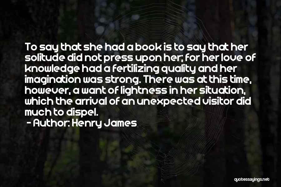 Henry James Quotes: To Say That She Had A Book Is To Say That Her Solitude Did Not Press Upon Her; For Her