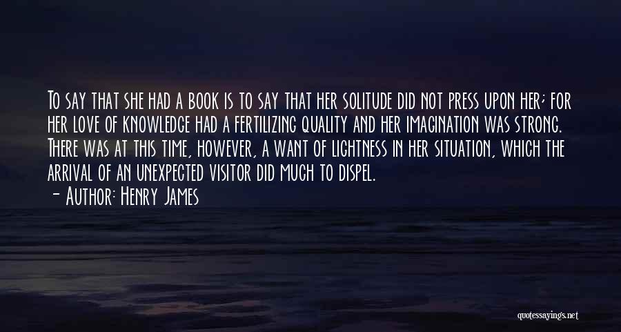 Henry James Quotes: To Say That She Had A Book Is To Say That Her Solitude Did Not Press Upon Her; For Her