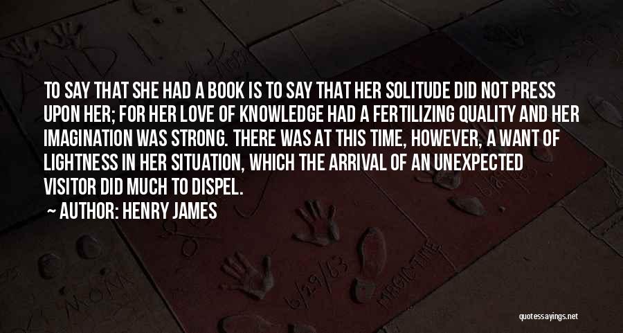 Henry James Quotes: To Say That She Had A Book Is To Say That Her Solitude Did Not Press Upon Her; For Her