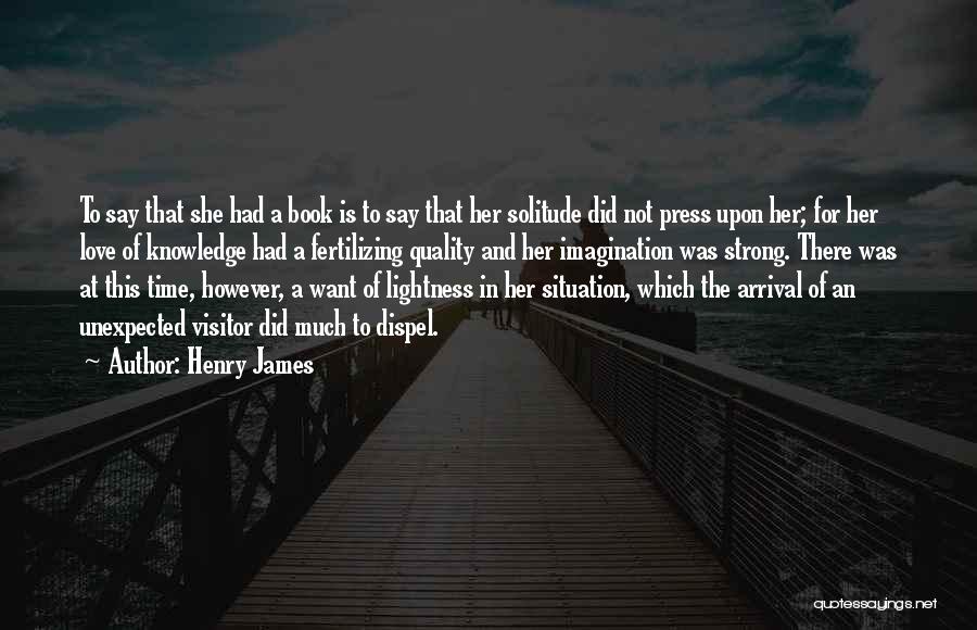 Henry James Quotes: To Say That She Had A Book Is To Say That Her Solitude Did Not Press Upon Her; For Her