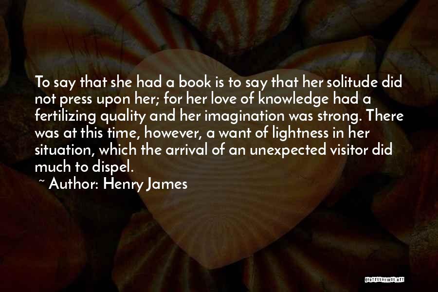 Henry James Quotes: To Say That She Had A Book Is To Say That Her Solitude Did Not Press Upon Her; For Her