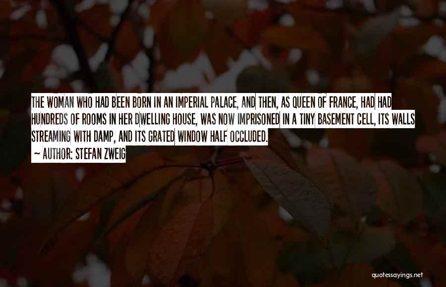 Stefan Zweig Quotes: The Woman Who Had Been Born In An Imperial Palace, And Then, As Queen Of France, Had Had Hundreds Of