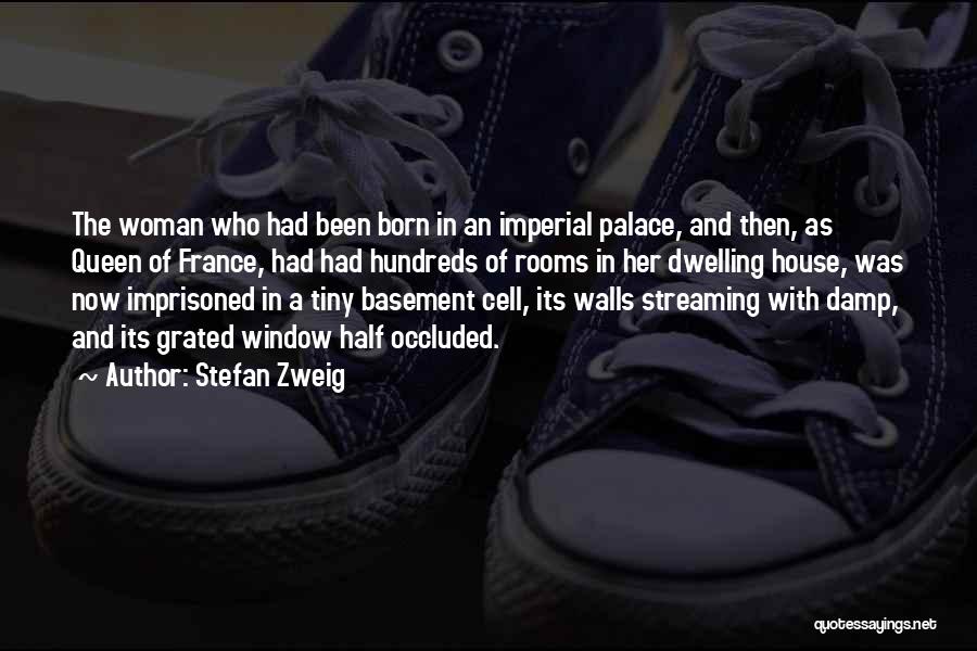 Stefan Zweig Quotes: The Woman Who Had Been Born In An Imperial Palace, And Then, As Queen Of France, Had Had Hundreds Of