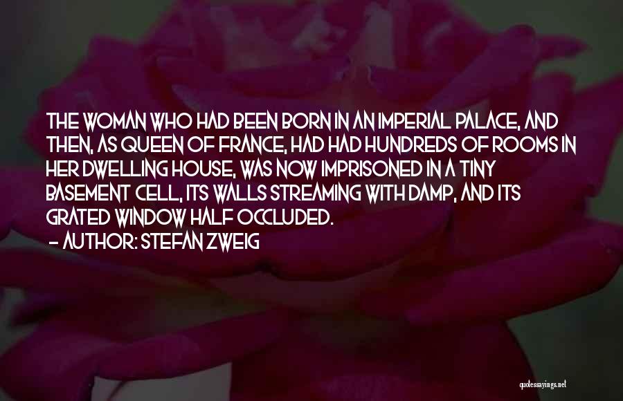 Stefan Zweig Quotes: The Woman Who Had Been Born In An Imperial Palace, And Then, As Queen Of France, Had Had Hundreds Of