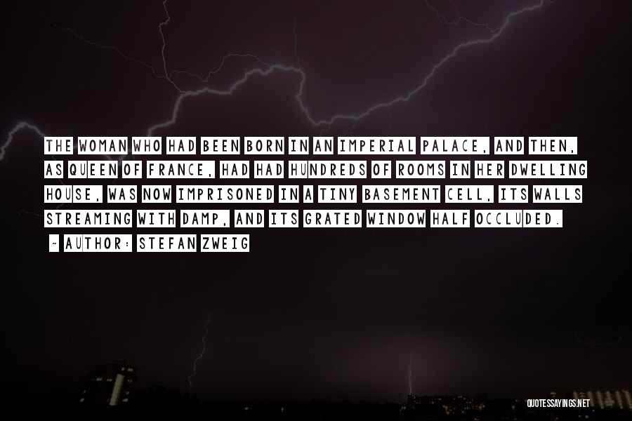 Stefan Zweig Quotes: The Woman Who Had Been Born In An Imperial Palace, And Then, As Queen Of France, Had Had Hundreds Of