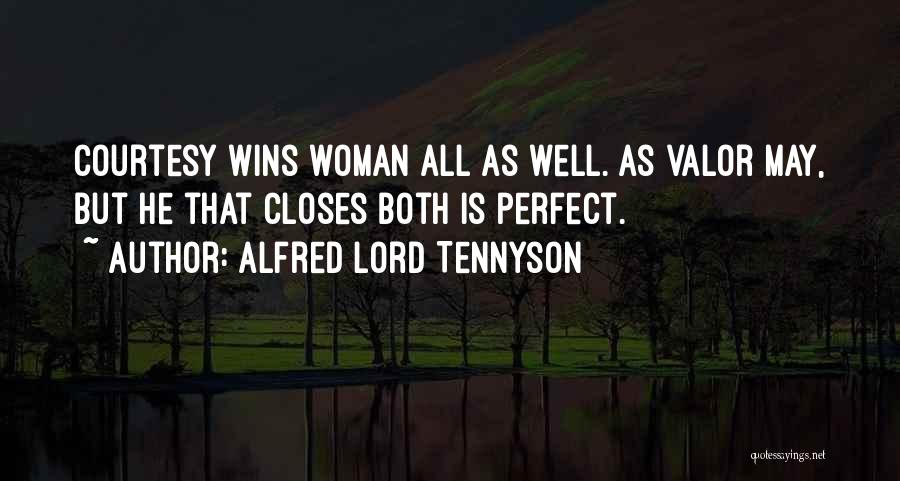 Alfred Lord Tennyson Quotes: Courtesy Wins Woman All As Well. As Valor May, But He That Closes Both Is Perfect.