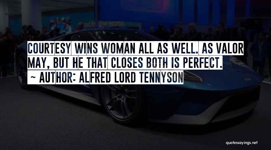 Alfred Lord Tennyson Quotes: Courtesy Wins Woman All As Well. As Valor May, But He That Closes Both Is Perfect.