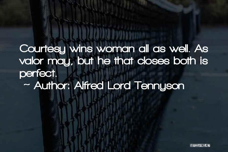 Alfred Lord Tennyson Quotes: Courtesy Wins Woman All As Well. As Valor May, But He That Closes Both Is Perfect.