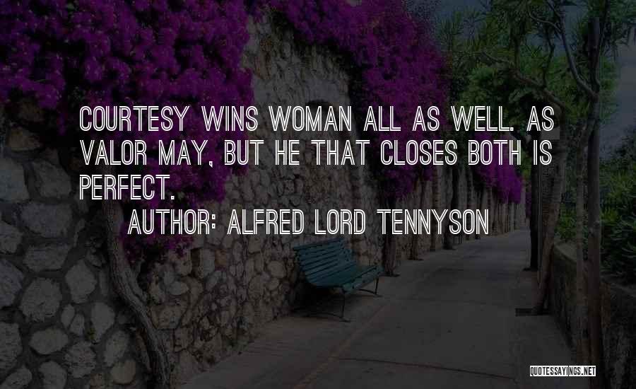 Alfred Lord Tennyson Quotes: Courtesy Wins Woman All As Well. As Valor May, But He That Closes Both Is Perfect.