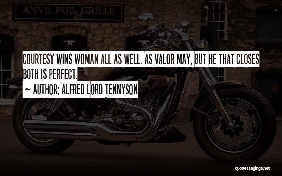 Alfred Lord Tennyson Quotes: Courtesy Wins Woman All As Well. As Valor May, But He That Closes Both Is Perfect.
