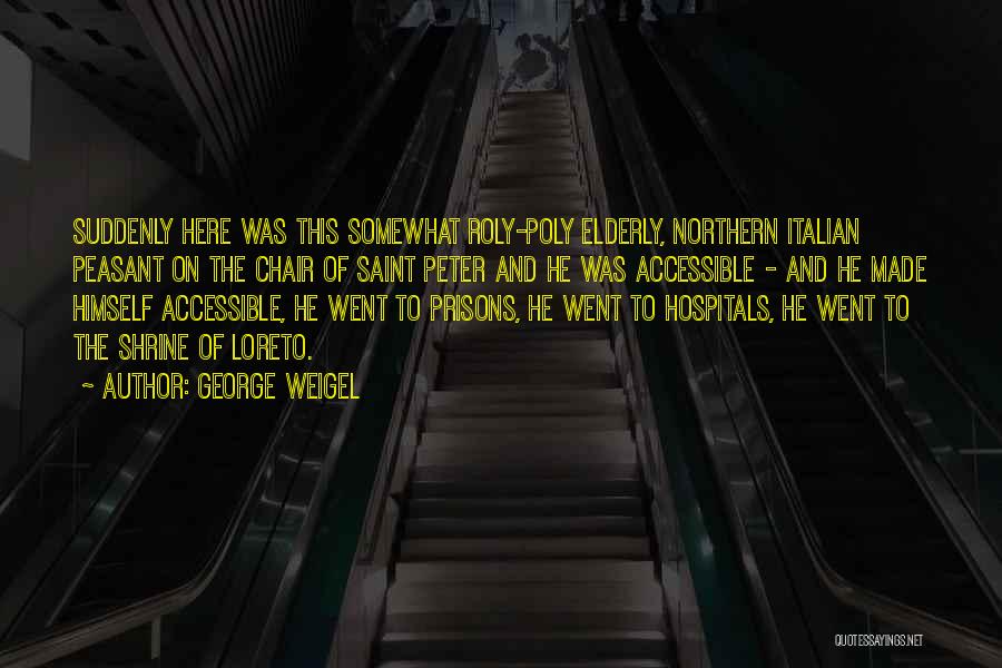 George Weigel Quotes: Suddenly Here Was This Somewhat Roly-poly Elderly, Northern Italian Peasant On The Chair Of Saint Peter And He Was Accessible