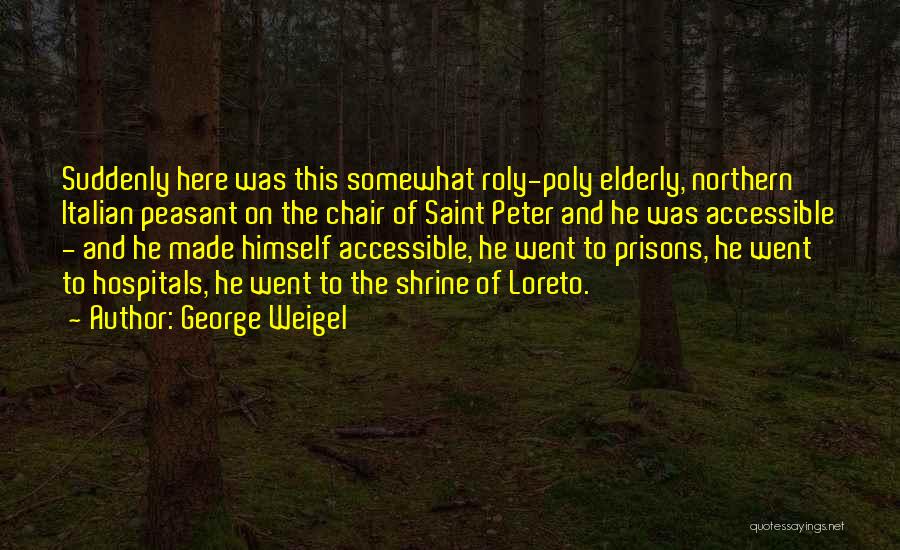 George Weigel Quotes: Suddenly Here Was This Somewhat Roly-poly Elderly, Northern Italian Peasant On The Chair Of Saint Peter And He Was Accessible