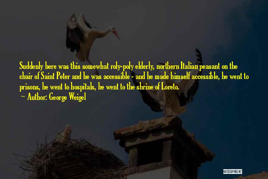 George Weigel Quotes: Suddenly Here Was This Somewhat Roly-poly Elderly, Northern Italian Peasant On The Chair Of Saint Peter And He Was Accessible