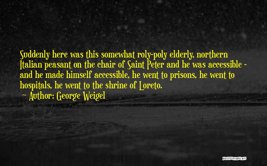 George Weigel Quotes: Suddenly Here Was This Somewhat Roly-poly Elderly, Northern Italian Peasant On The Chair Of Saint Peter And He Was Accessible