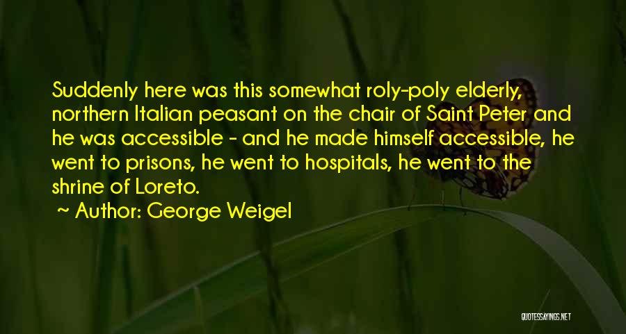 George Weigel Quotes: Suddenly Here Was This Somewhat Roly-poly Elderly, Northern Italian Peasant On The Chair Of Saint Peter And He Was Accessible