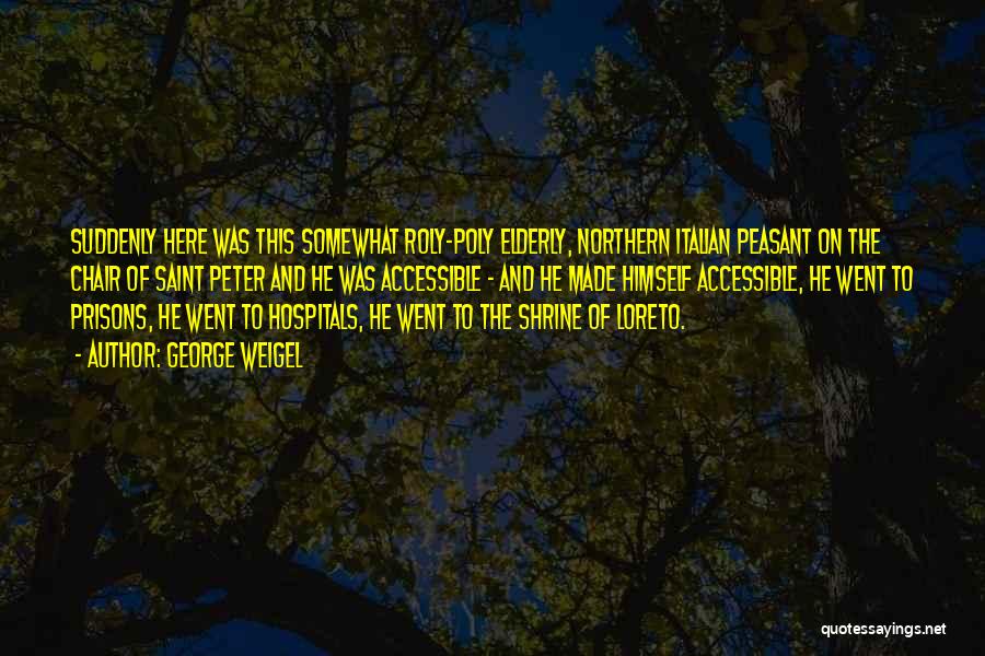 George Weigel Quotes: Suddenly Here Was This Somewhat Roly-poly Elderly, Northern Italian Peasant On The Chair Of Saint Peter And He Was Accessible