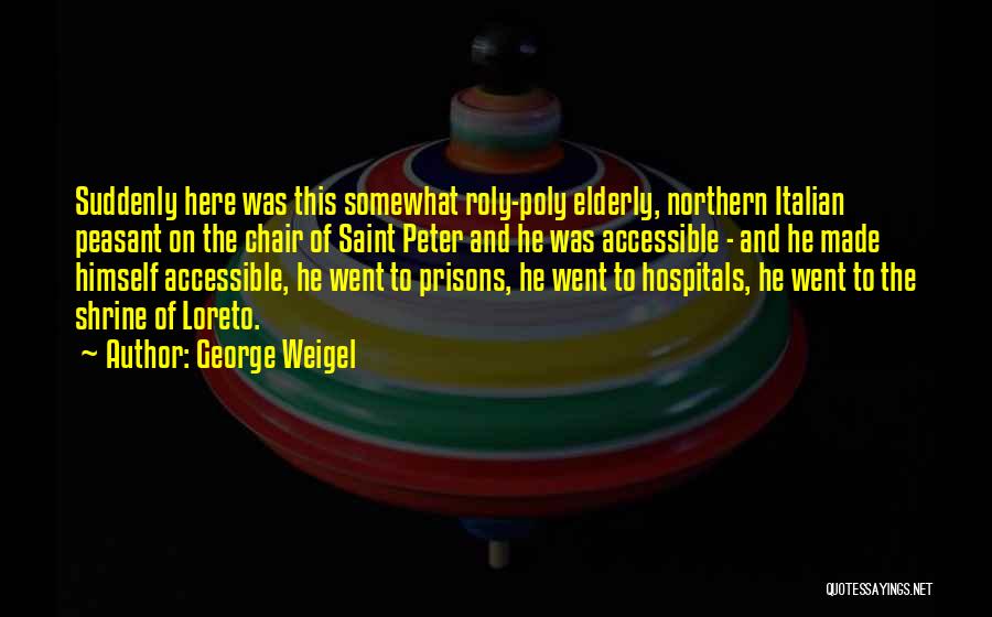 George Weigel Quotes: Suddenly Here Was This Somewhat Roly-poly Elderly, Northern Italian Peasant On The Chair Of Saint Peter And He Was Accessible