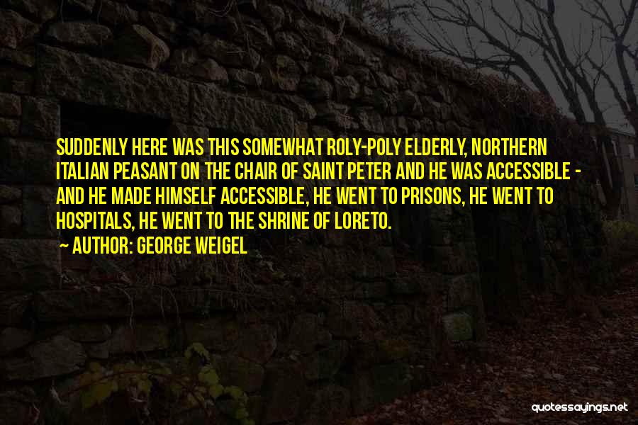 George Weigel Quotes: Suddenly Here Was This Somewhat Roly-poly Elderly, Northern Italian Peasant On The Chair Of Saint Peter And He Was Accessible