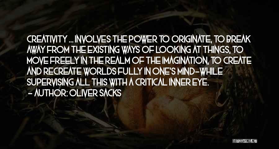 Oliver Sacks Quotes: Creativity ... Involves The Power To Originate, To Break Away From The Existing Ways Of Looking At Things, To Move