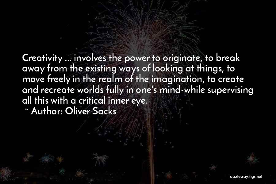 Oliver Sacks Quotes: Creativity ... Involves The Power To Originate, To Break Away From The Existing Ways Of Looking At Things, To Move