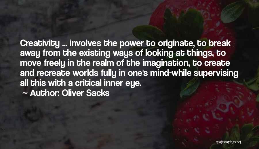 Oliver Sacks Quotes: Creativity ... Involves The Power To Originate, To Break Away From The Existing Ways Of Looking At Things, To Move