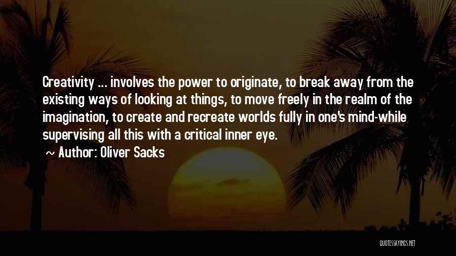 Oliver Sacks Quotes: Creativity ... Involves The Power To Originate, To Break Away From The Existing Ways Of Looking At Things, To Move