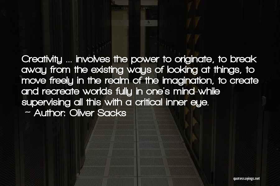 Oliver Sacks Quotes: Creativity ... Involves The Power To Originate, To Break Away From The Existing Ways Of Looking At Things, To Move