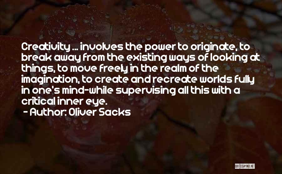 Oliver Sacks Quotes: Creativity ... Involves The Power To Originate, To Break Away From The Existing Ways Of Looking At Things, To Move