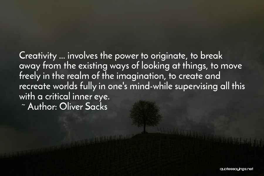 Oliver Sacks Quotes: Creativity ... Involves The Power To Originate, To Break Away From The Existing Ways Of Looking At Things, To Move