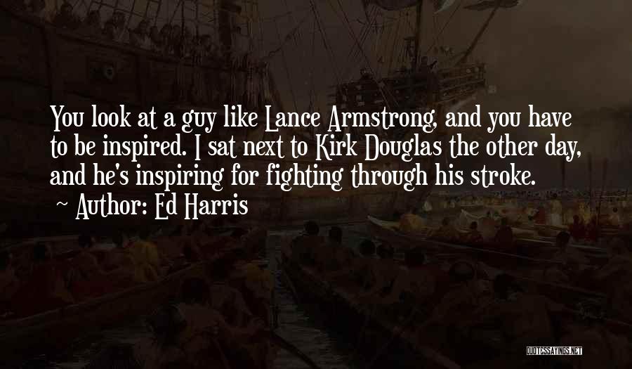 Ed Harris Quotes: You Look At A Guy Like Lance Armstrong, And You Have To Be Inspired. I Sat Next To Kirk Douglas