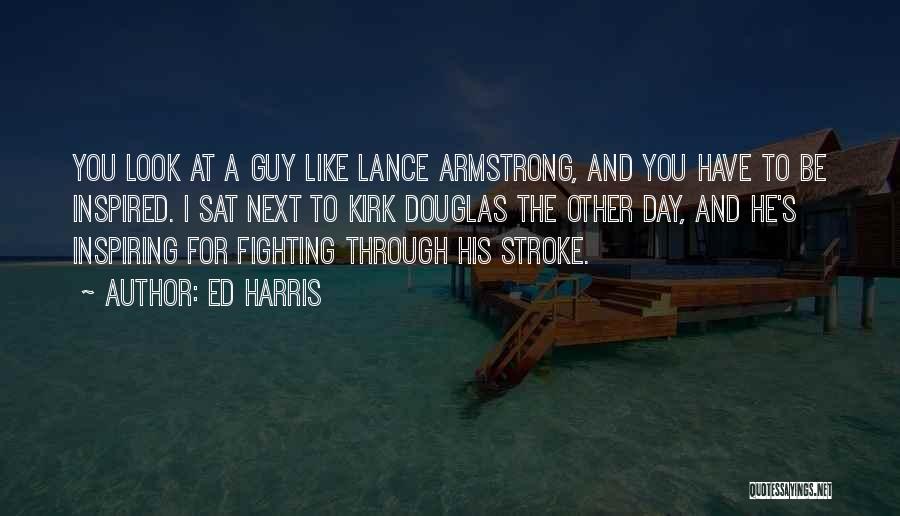 Ed Harris Quotes: You Look At A Guy Like Lance Armstrong, And You Have To Be Inspired. I Sat Next To Kirk Douglas